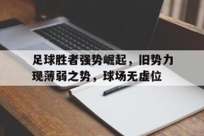 开云体育在线-足球胜者强势崛起，旧势力现薄弱之势，球场无虚位()