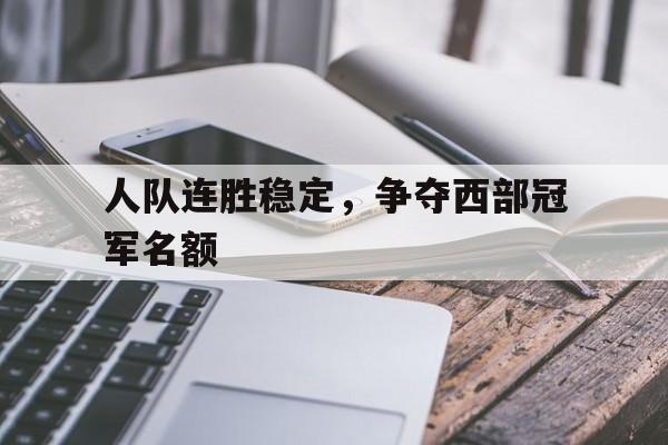 开云app-包含人队连胜稳定，争夺西部冠军名额的词条  第1张